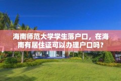 海南师范大学学生落户口,在海南有居住证可以办理户口吗?