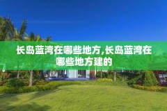 长岛蓝湾在哪些地方,长岛蓝湾在哪些地方建的