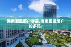 海南哪里落户容易,海南最近落户的多吗?