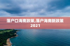 落户口海南政策,落户海南新政策2021