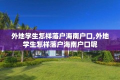 外地学生怎样落户海南户口,外地学生怎样落户海南户口呢