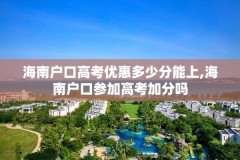 海南户口高考优惠多少分能上,海南户口参加高考加分吗