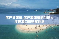落户海南省,落户海南省的引进人才在海口市购买住房