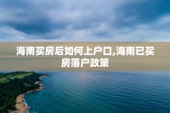 海南买房后如何上户口,海南已买房落户政策