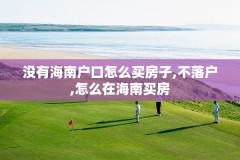 没有海南户口怎么买房子,不落户,怎么在海南买房