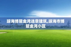 琼海博鳌金湾违章建筑,琼海市博鳌金湾小区