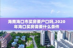 海南海口市买房要户口吗,2020年海口买房需要什么条件