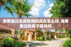 海南澄迈买房限购吗现在怎么样,海南澄迈的房子限购吗