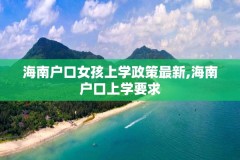 海南户口女孩上学政策最新,海南户口上学要求