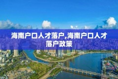 海南户口人才落户,海南户口人才落户政策