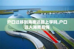 户口迁移到海南还能上学吗,户口迁入海南后悔