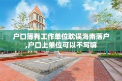 户口簿有工作单位耽误海南落户,户口上单位可以不写嘛
