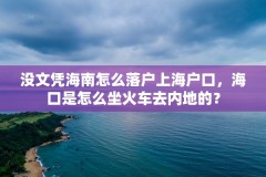 没文凭海南怎么落户上海户口，海口是怎么坐火车去内地的？