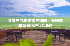 海南户口买车落户海南,外地买车海南落户可以吗?