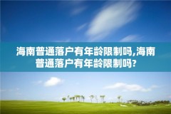 海南普通落户有年龄限制吗,海南普通落户有年龄限制吗?