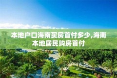 本地户口海南买房首付多少,海南本地居民购房首付