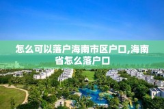 怎么可以落户海南市区户口,海南省怎么落户口