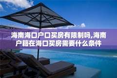 海南海口户口买房有限制吗,海南户籍在海口买房需要什么条件