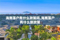海南落户有什么政策吗,海南落户有什么新政策