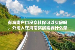 有海南户口没交社保可以买房吗，外地人在海南买房需要什么条件？