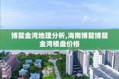 博鳌金湾地理分析,海南博鳌博鳌金湾楼盘价格