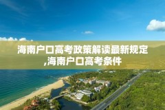 海南户口高考政策解读最新规定,海南户口高考条件