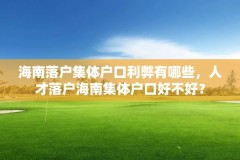 海南落户集体户口利弊有哪些，人才落户海南集体户口好不好？