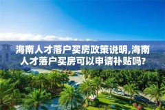 海南人才落户买房政策说明,海南人才落户买房可以申请补贴吗?