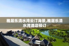 雅居乐清水湾云汀海景,雅居乐清水湾酒店预订