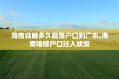 海南结婚多久能落户口到广东,海南婚嫁户口迁入政策