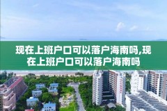 现在上班户口可以落户海南吗,现在上班户口可以落户海南吗