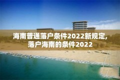 海南普通落户条件2022新规定,落户海南的条件2022