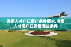 海南人才户口落户条件要求,海南人才落户口需要哪些条件
