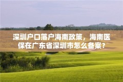 深圳户口落户海南政策,海南医保在广东省深圳市怎么备案?