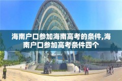 海南户口参加海南高考的条件,海南户口参加高考条件四个