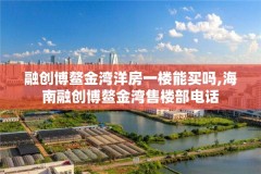 融创博鳌金湾洋房一楼能买吗,海南融创博鳌金湾售楼部电话