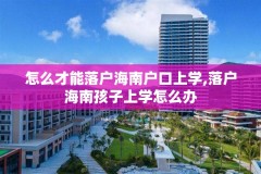 怎么才能落户海南户口上学,落户海南孩子上学怎么办