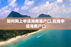 如何网上申请海南落户口,在线申请海南户口