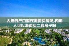 大陆的户口能在海南买房吗,内地人可以海南买二套房子吗
