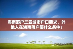 海南落户三亚城市户口要求,外地人在海南落户要什么条件?