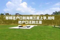 怎样迁户口到海南三亚上学,如何把户口迁到三亚
