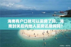 海南有户口就可以买房了吗,海南封关后内地人买房还限购吗?