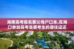 海南高考报名要父母户口本,在海口参加高考是要考生的居住证还是父母的