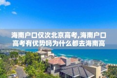 海南户口仅次北京高考,海南户口高考有优势吗为什么都去海南高考