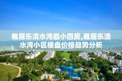 雅居乐清水湾最小四房,雅居乐清水湾小区楼盘价格趋势分析