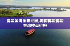 博鳌金湾全貌地图,海南博鳌博鳌金湾楼盘价格