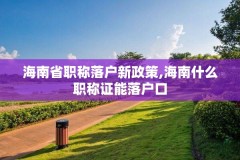 海南省职称落户新政策,海南什么职称证能落户口