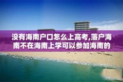没有海南户口怎么上高考,落户海南不在海南上学可以参加海南的高考吗