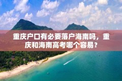 重庆户口有必要落户海南吗，重庆和海南高考哪个容易？