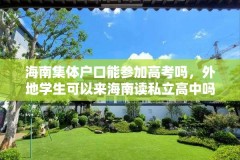 海南集体户口能参加高考吗，外地学生可以来海南读私立高中吗？
